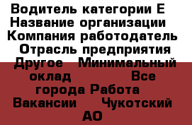 Водитель категории Е › Название организации ­ Компания-работодатель › Отрасль предприятия ­ Другое › Минимальный оклад ­ 40 000 - Все города Работа » Вакансии   . Чукотский АО